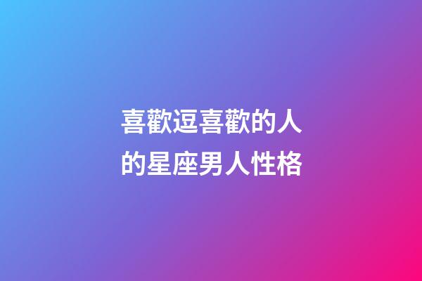 喜歡逗喜歡的人的星座男人性格-第1張-星座運(yùn)勢(shì)-玄機(jī)派