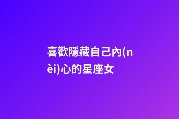 喜歡隱藏自己內(nèi)心的星座女-第1張-星座運勢-玄機派