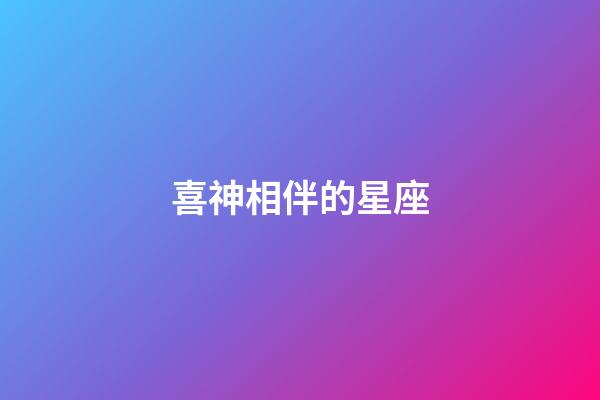 喜神相伴的星座-第1張-星座運(yùn)勢(shì)-玄機(jī)派