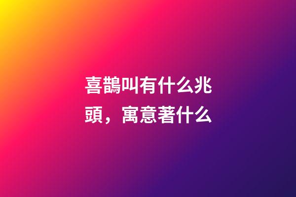 喜鵲叫有什么兆頭，寓意著什么