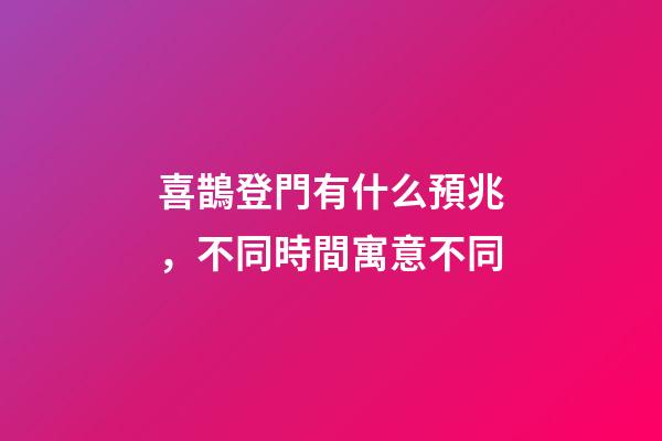 喜鵲登門有什么預兆，不同時間寓意不同