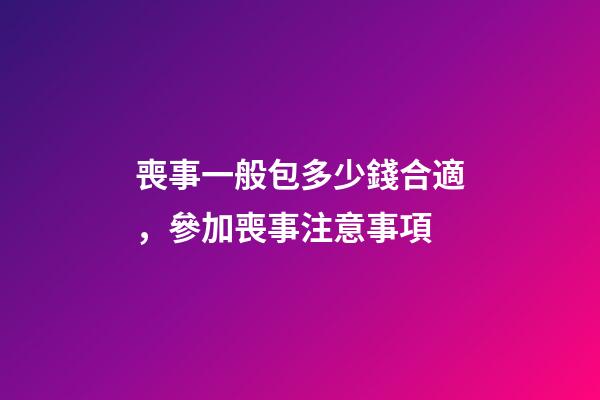 喪事一般包多少錢合適，參加喪事注意事項