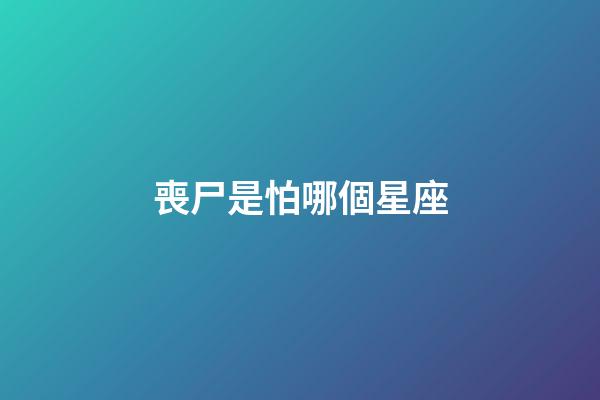 喪尸是怕哪個星座-第1張-星座運勢-玄機派