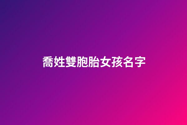 喬姓雙胞胎女孩名字(喬姓女寶寶)-第1張-女孩起名-玄機派