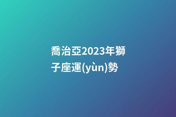 喬治亞2023年獅子座運(yùn)勢-第1張-星座運(yùn)勢-玄機(jī)派