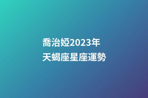 喬治婭2023年天蝎座星座運勢-第1張-星座運勢-玄機(jī)派
