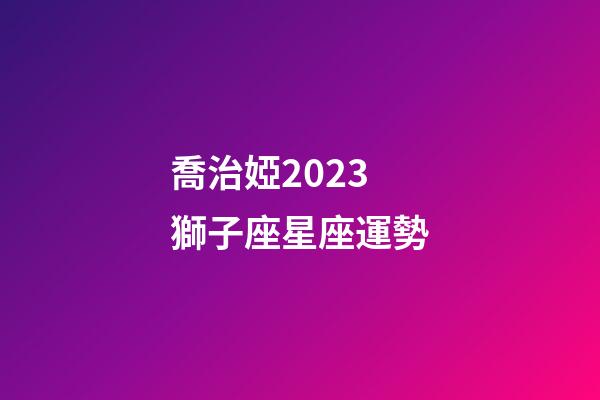 喬治婭2023獅子座星座運勢-第1張-星座運勢-玄機派