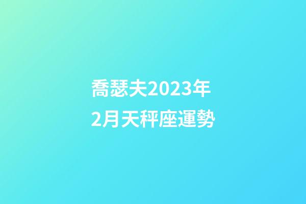 喬瑟夫2023年2月天秤座運勢-第1張-星座運勢-玄機派