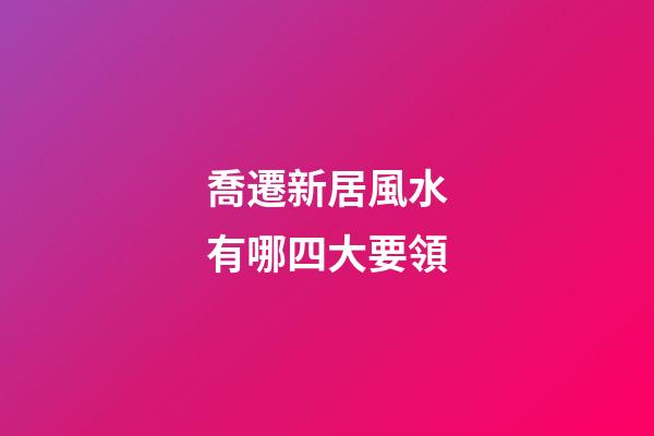 喬遷新居風水有哪四大要領