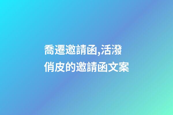 喬遷邀請函,活潑俏皮的邀請函文案-第1張-觀點-玄機派