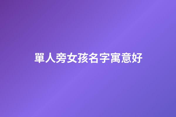 單人旁女孩名字寓意好(單人旁適合女孩的字)-第1張-女孩起名-玄機派