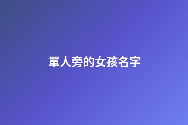 單人旁的女孩名字(單人旁的女孩名字有哪些)-第1張-女孩起名-玄機派