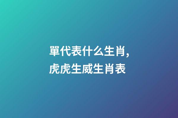 單代表什么生肖,虎虎生威生肖表-第1張-觀點-玄機派