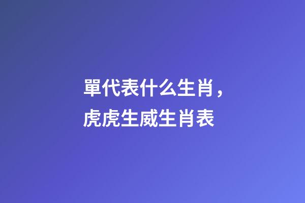 單代表什么生肖，虎虎生威生肖表-第1張-觀點-玄機派