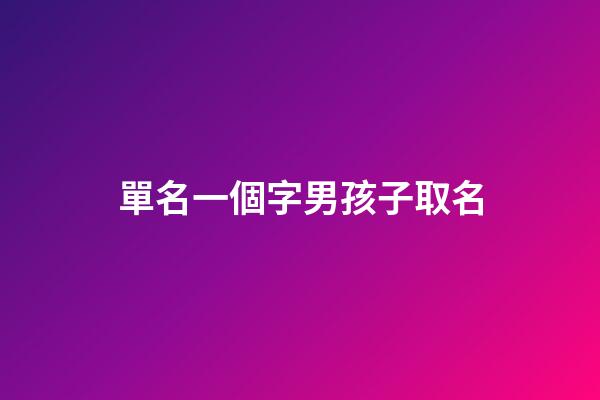 單名一個字男孩子取名(單名一個字男孩子霸氣)-第1張-男孩起名-玄機派