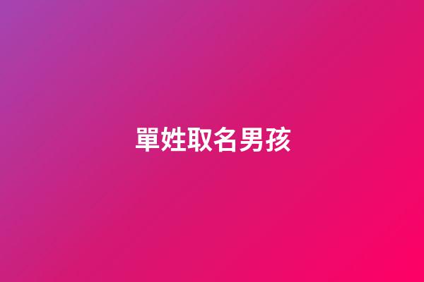 單姓取名男孩(單姓起名男孩)-第1張-男孩起名-玄機派