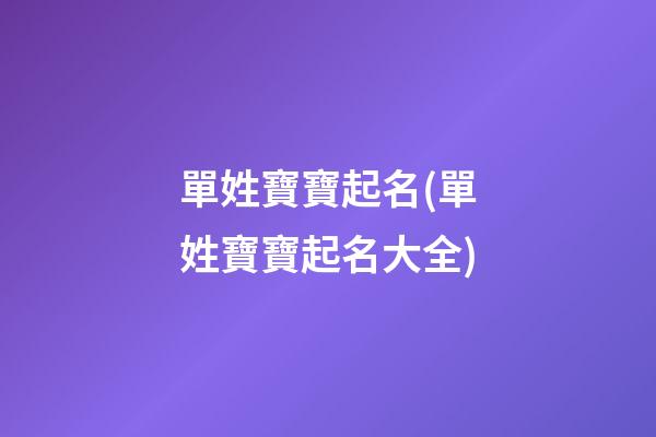 單姓寶寶起名(單姓寶寶起名大全)