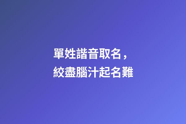 單姓諧音取名，絞盡腦汁起名難-第1張-觀點-玄機派