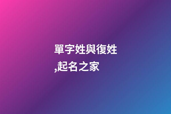 單字姓與復姓,起名之家-第1張-店鋪起名-玄機派