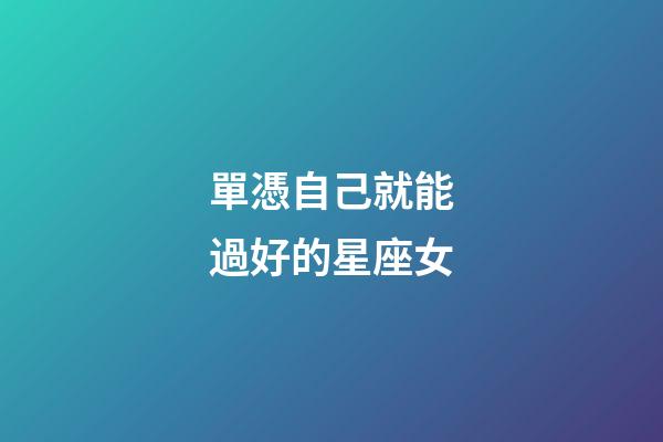 單憑自己就能過好的星座女-第1張-星座運勢-玄機派