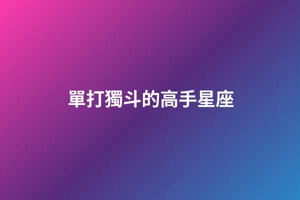 單打獨斗的高手星座-第1張-星座運勢-玄機派