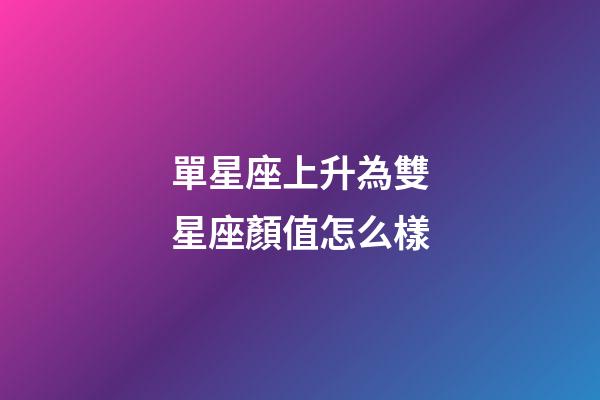 單星座上升為雙星座顏值怎么樣-第1張-星座運(yùn)勢-玄機(jī)派