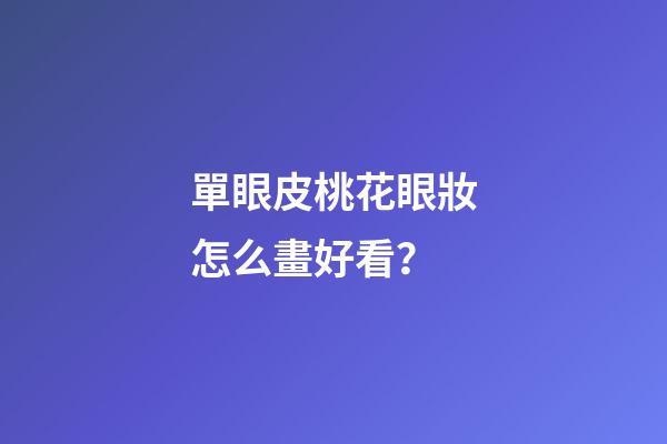 單眼皮桃花眼妝怎么畫好看？