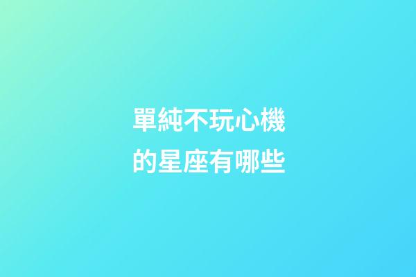 單純不玩心機的星座有哪些-第1張-星座運勢-玄機派
