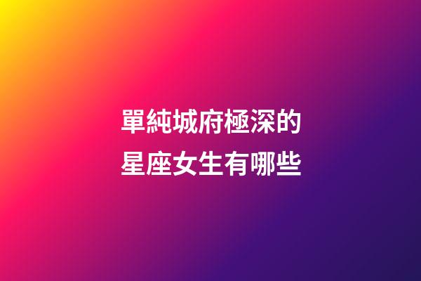單純城府極深的星座女生有哪些-第1張-星座運勢-玄機派