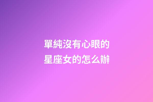單純沒有心眼的星座女的怎么辦-第1張-星座運勢-玄機派