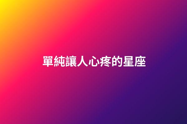 單純讓人心疼的星座-第1張-星座運勢-玄機派