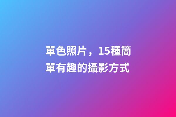 單色照片，15種簡單有趣的攝影方式-第1張-觀點(diǎn)-玄機(jī)派