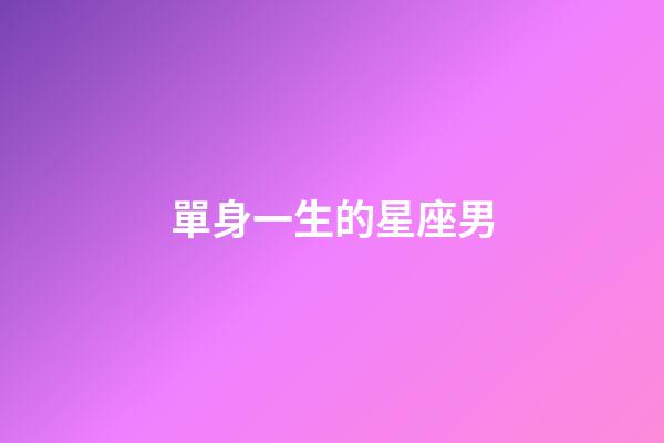 單身一生的星座男-第1張-星座運勢-玄機派