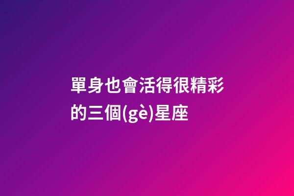 單身也會活得很精彩的三個(gè)星座-第1張-星座運(yùn)勢-玄機(jī)派