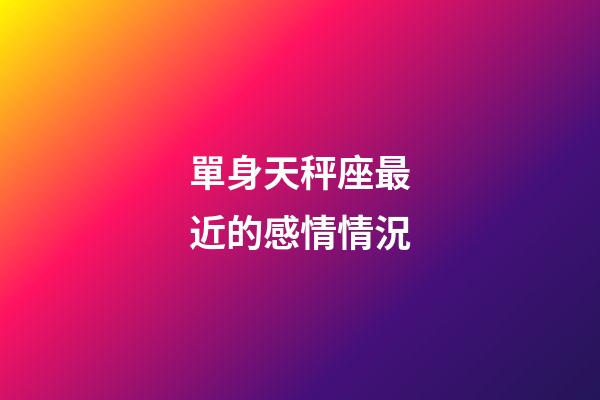單身天秤座最近的感情情況-第1張-星座運勢-玄機派