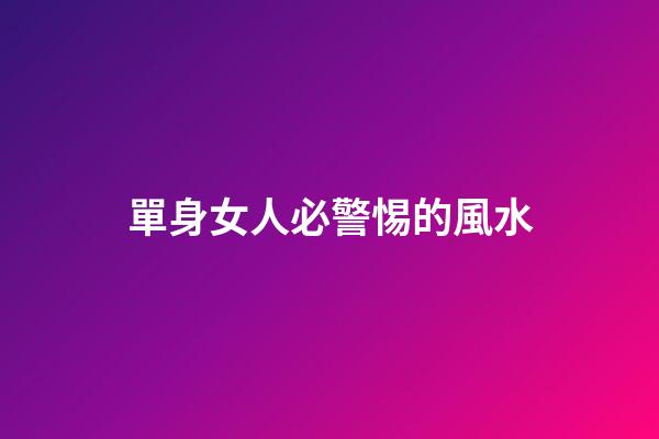 單身女人必警惕的風水
