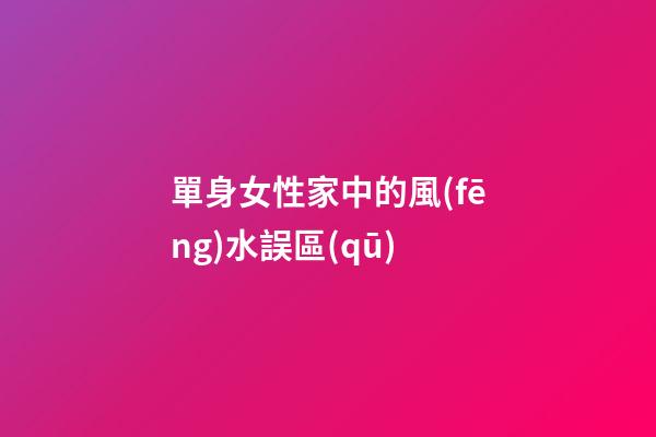 單身女性家中的風(fēng)水誤區(qū)