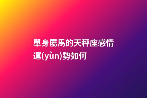 單身屬馬的天秤座感情運(yùn)勢如何-第1張-星座運(yùn)勢-玄機(jī)派