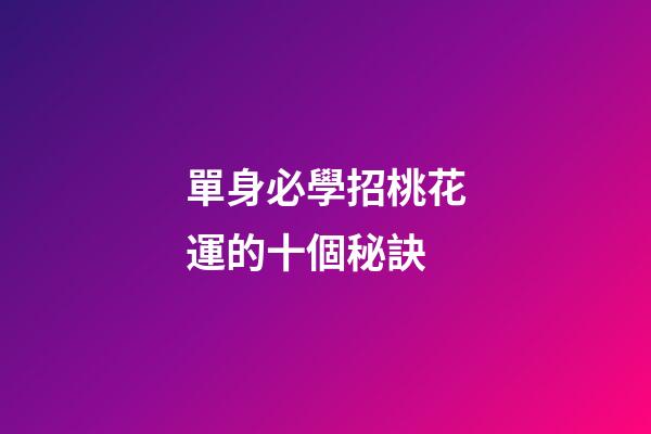單身必學招桃花運的十個秘訣