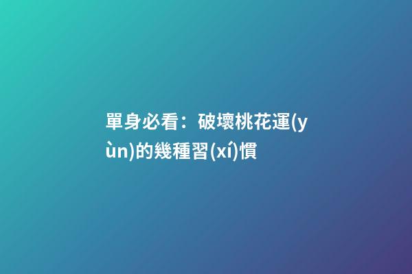 單身必看：破壞桃花運(yùn)的幾種習(xí)慣