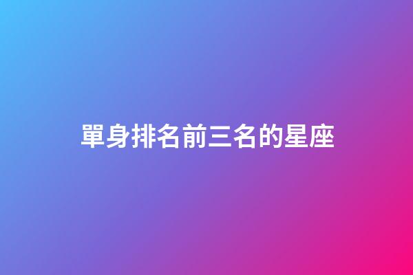單身排名前三名的星座-第1張-星座運勢-玄機派
