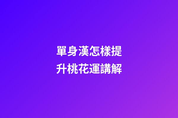 單身漢怎樣提升桃花運講解