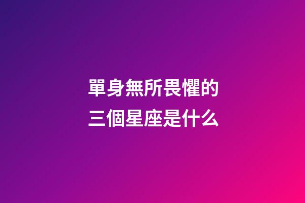 單身無所畏懼的三個星座是什么-第1張-星座運勢-玄機派