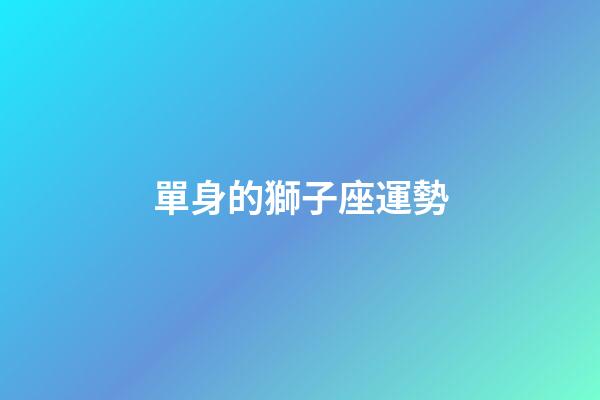 單身的獅子座運勢-第1張-星座運勢-玄機派