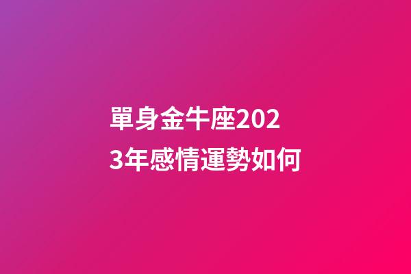 單身金牛座2023年感情運勢如何-第1張-星座運勢-玄機派