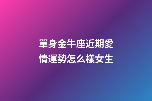 單身金牛座近期愛情運勢怎么樣女生-第1張-星座運勢-玄機派