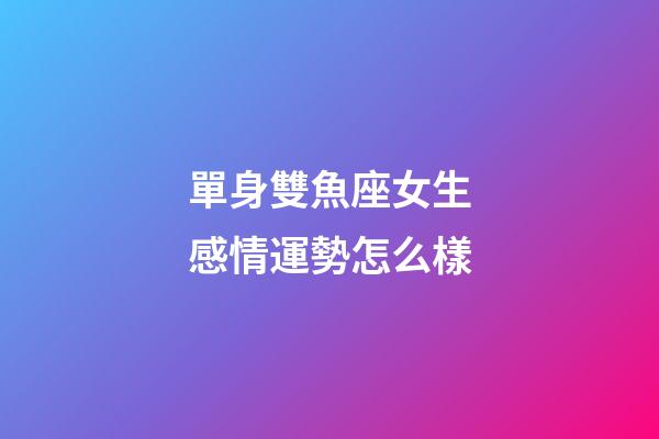 單身雙魚座女生感情運勢怎么樣-第1張-星座運勢-玄機派