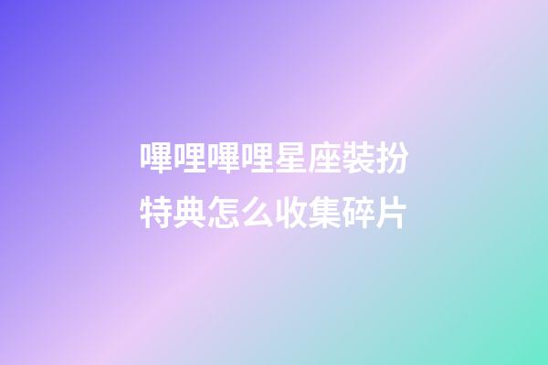 嗶哩嗶哩星座裝扮特典怎么收集碎片