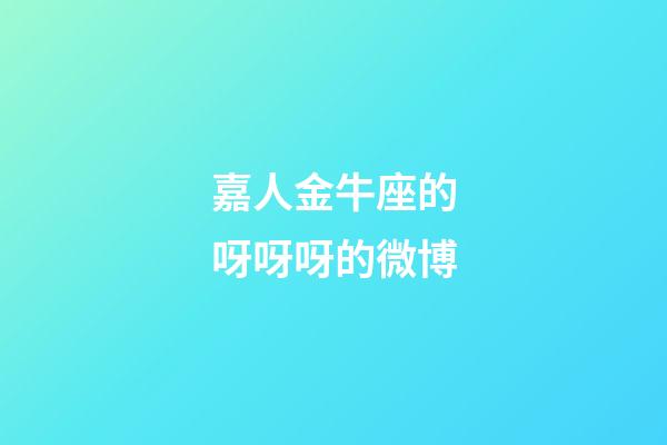 嘉人金牛座的呀呀呀的微博-第1張-星座運(yùn)勢(shì)-玄機(jī)派