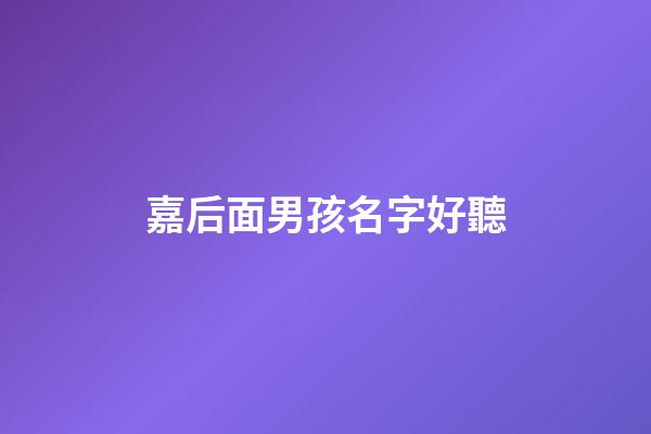嘉后面男孩名字好聽(帶嘉字男孩兒名字)-第1張-男孩起名-玄機派